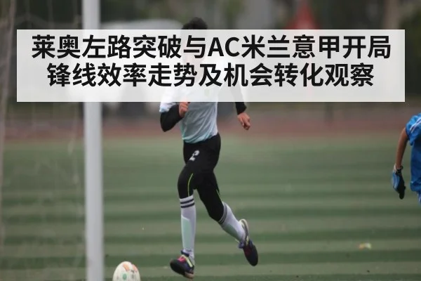 莱奥左路突破与AC米兰意甲开局锋线效率走势及机会转化观察 - kaiyun