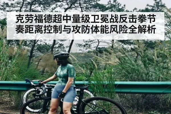 克劳福德超中量级卫冕战反击拳节奏距离控制与攻防体能风险全解析