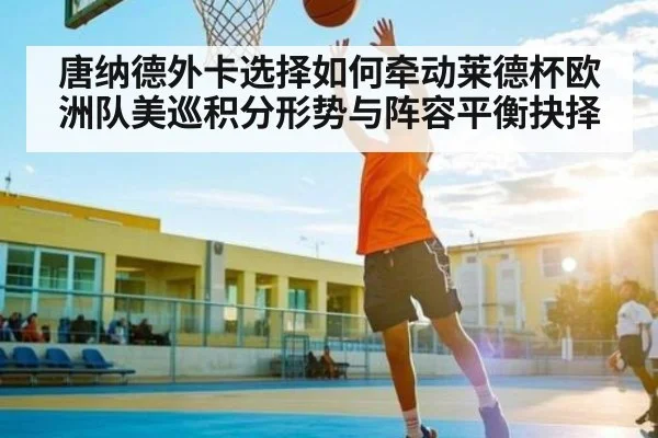 唐纳德外卡选择如何牵动莱德杯欧洲队美巡积分形势与阵容平衡抉择(kaiyun)